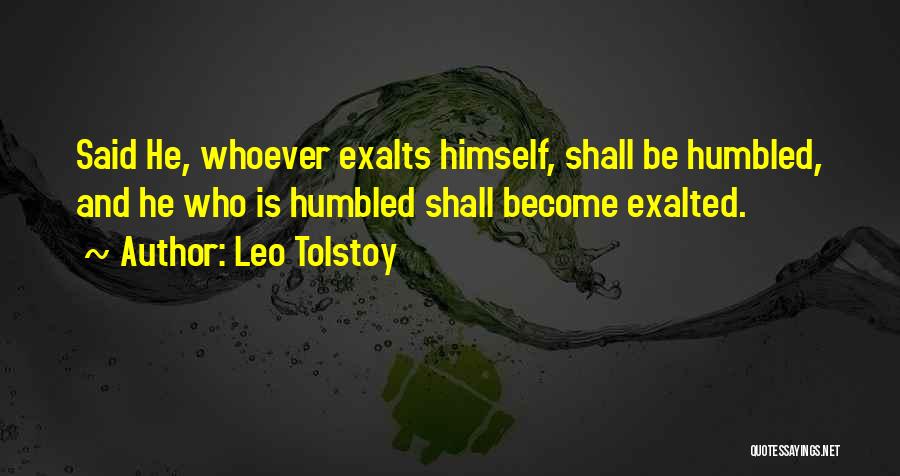Leo Tolstoy Quotes: Said He, Whoever Exalts Himself, Shall Be Humbled, And He Who Is Humbled Shall Become Exalted.