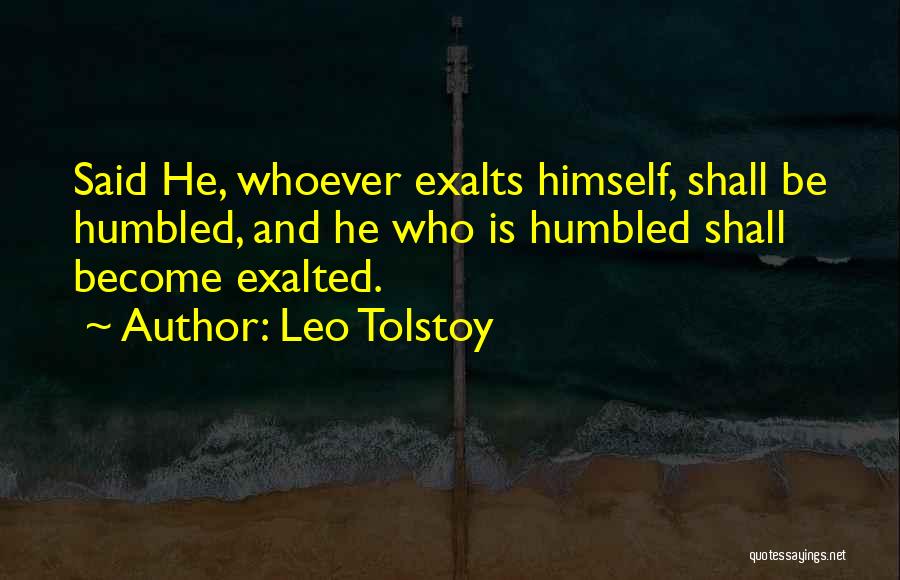 Leo Tolstoy Quotes: Said He, Whoever Exalts Himself, Shall Be Humbled, And He Who Is Humbled Shall Become Exalted.
