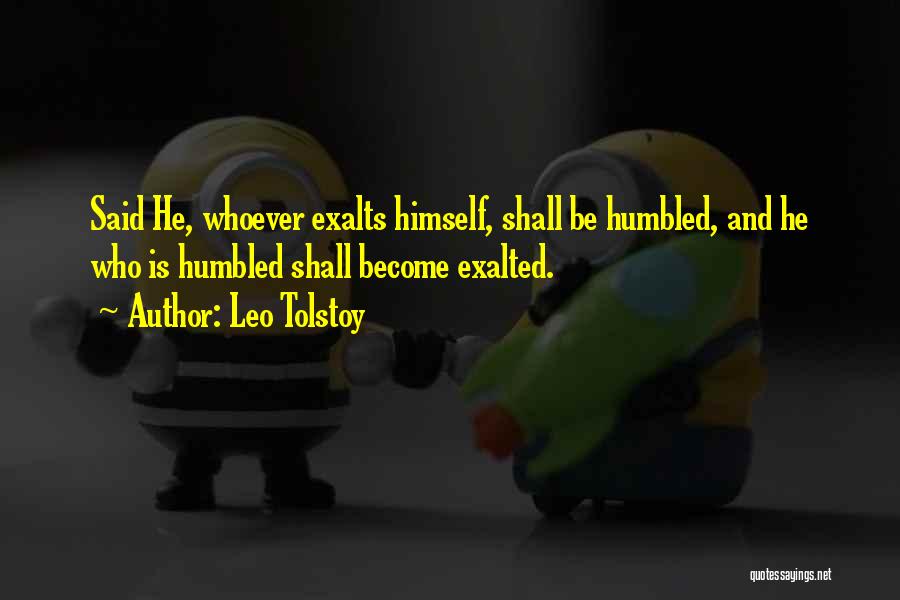 Leo Tolstoy Quotes: Said He, Whoever Exalts Himself, Shall Be Humbled, And He Who Is Humbled Shall Become Exalted.