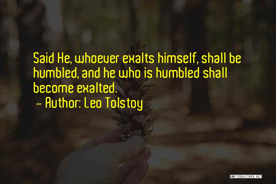 Leo Tolstoy Quotes: Said He, Whoever Exalts Himself, Shall Be Humbled, And He Who Is Humbled Shall Become Exalted.