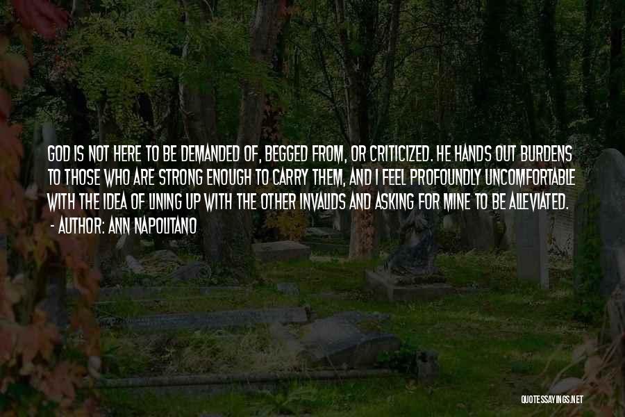 Ann Napolitano Quotes: God Is Not Here To Be Demanded Of, Begged From, Or Criticized. He Hands Out Burdens To Those Who Are