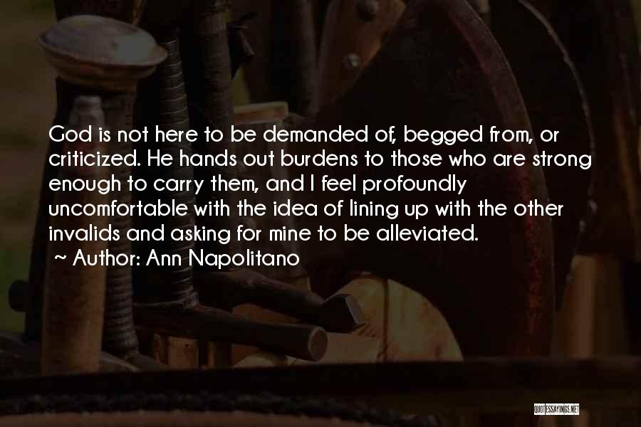 Ann Napolitano Quotes: God Is Not Here To Be Demanded Of, Begged From, Or Criticized. He Hands Out Burdens To Those Who Are