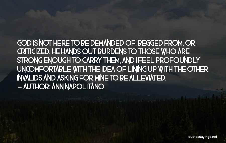 Ann Napolitano Quotes: God Is Not Here To Be Demanded Of, Begged From, Or Criticized. He Hands Out Burdens To Those Who Are