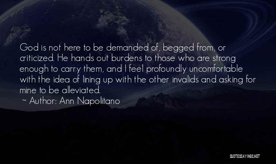 Ann Napolitano Quotes: God Is Not Here To Be Demanded Of, Begged From, Or Criticized. He Hands Out Burdens To Those Who Are