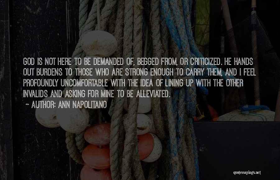 Ann Napolitano Quotes: God Is Not Here To Be Demanded Of, Begged From, Or Criticized. He Hands Out Burdens To Those Who Are