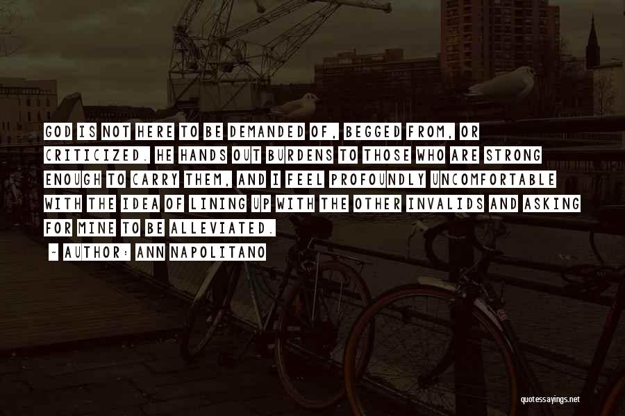 Ann Napolitano Quotes: God Is Not Here To Be Demanded Of, Begged From, Or Criticized. He Hands Out Burdens To Those Who Are