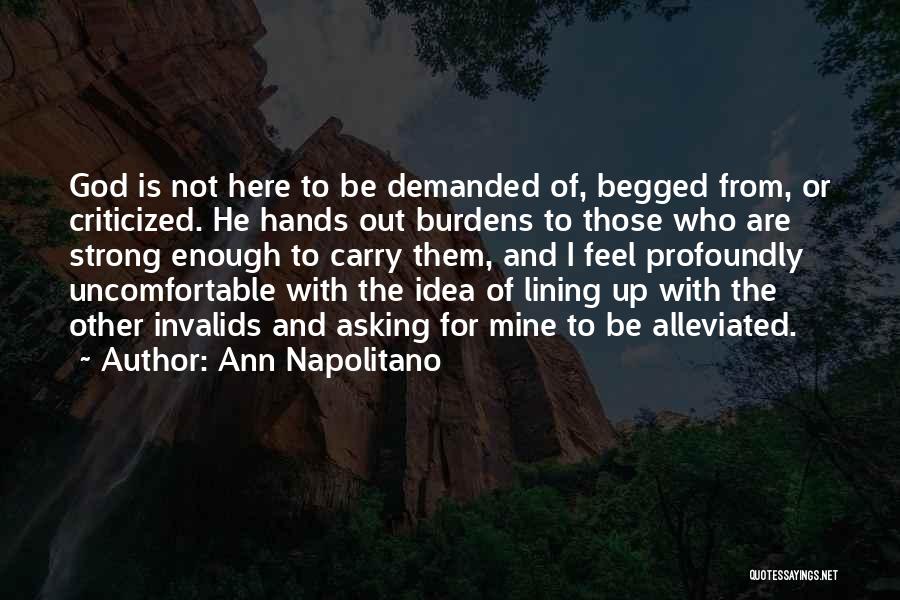 Ann Napolitano Quotes: God Is Not Here To Be Demanded Of, Begged From, Or Criticized. He Hands Out Burdens To Those Who Are