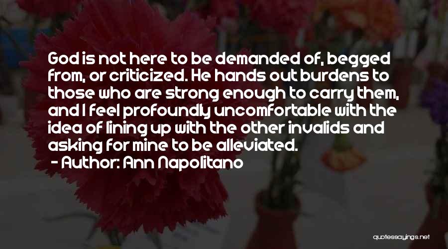 Ann Napolitano Quotes: God Is Not Here To Be Demanded Of, Begged From, Or Criticized. He Hands Out Burdens To Those Who Are