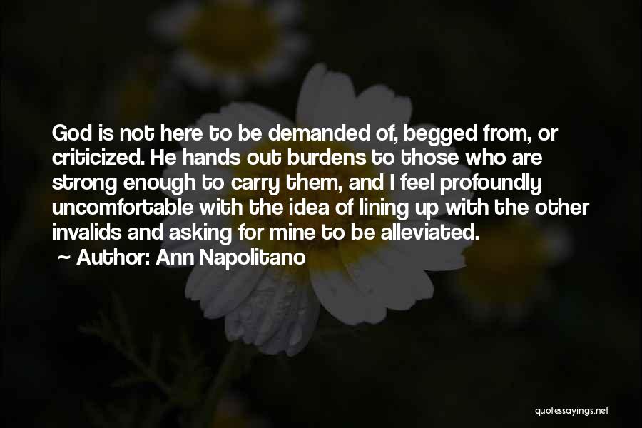 Ann Napolitano Quotes: God Is Not Here To Be Demanded Of, Begged From, Or Criticized. He Hands Out Burdens To Those Who Are