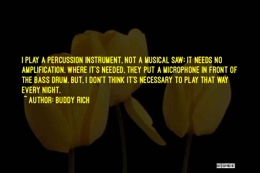 Buddy Rich Quotes: I Play A Percussion Instrument, Not A Musical Saw; It Needs No Amplification. Where It's Needed, They Put A Microphone