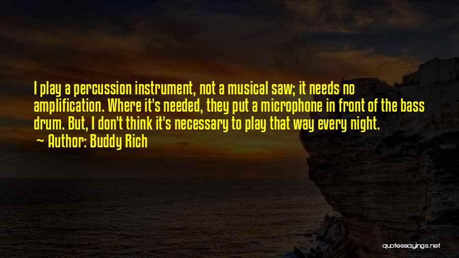 Buddy Rich Quotes: I Play A Percussion Instrument, Not A Musical Saw; It Needs No Amplification. Where It's Needed, They Put A Microphone