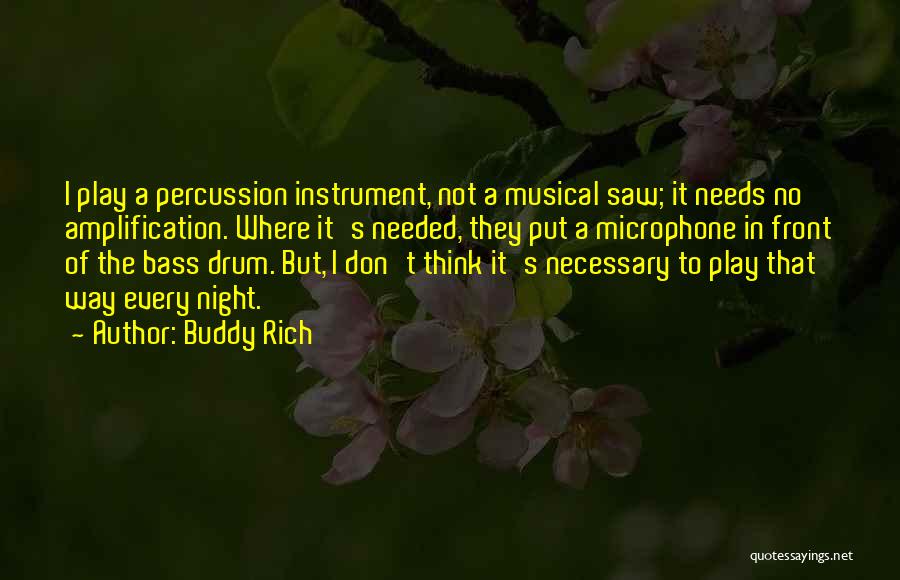 Buddy Rich Quotes: I Play A Percussion Instrument, Not A Musical Saw; It Needs No Amplification. Where It's Needed, They Put A Microphone