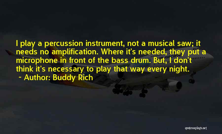 Buddy Rich Quotes: I Play A Percussion Instrument, Not A Musical Saw; It Needs No Amplification. Where It's Needed, They Put A Microphone