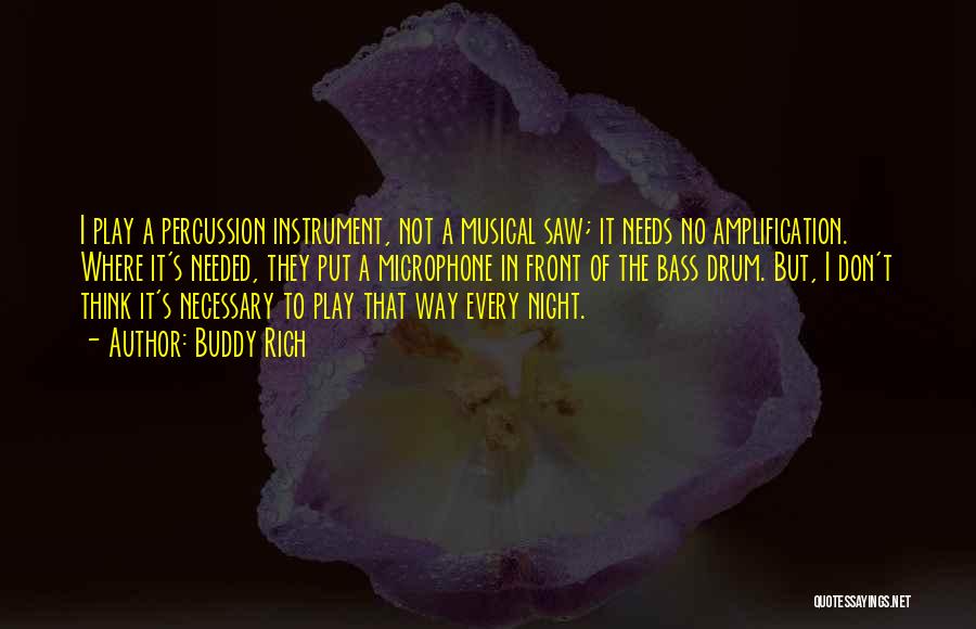 Buddy Rich Quotes: I Play A Percussion Instrument, Not A Musical Saw; It Needs No Amplification. Where It's Needed, They Put A Microphone