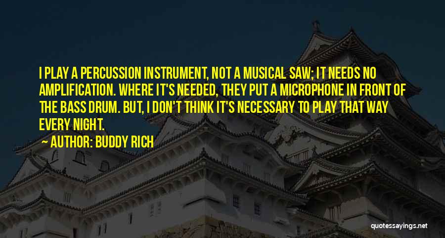 Buddy Rich Quotes: I Play A Percussion Instrument, Not A Musical Saw; It Needs No Amplification. Where It's Needed, They Put A Microphone