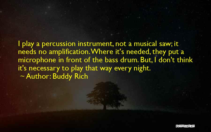 Buddy Rich Quotes: I Play A Percussion Instrument, Not A Musical Saw; It Needs No Amplification. Where It's Needed, They Put A Microphone