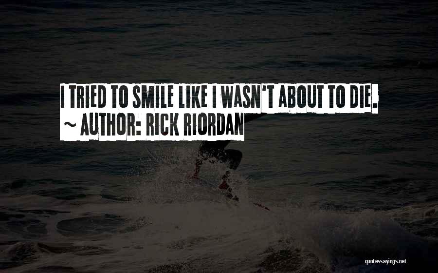 Rick Riordan Quotes: I Tried To Smile Like I Wasn't About To Die.
