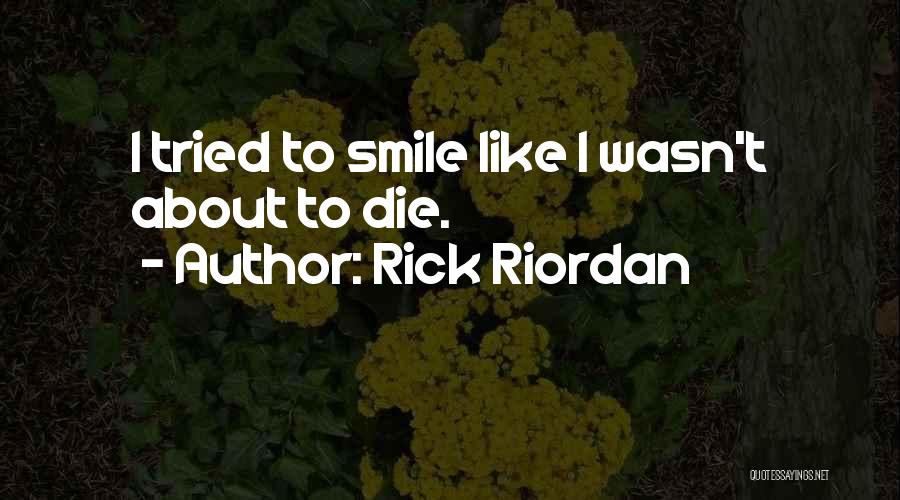 Rick Riordan Quotes: I Tried To Smile Like I Wasn't About To Die.