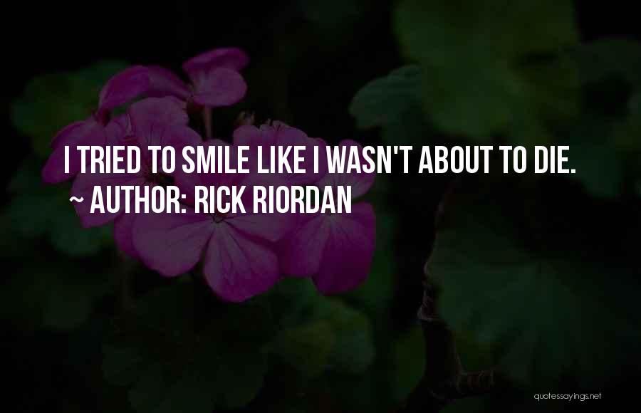 Rick Riordan Quotes: I Tried To Smile Like I Wasn't About To Die.