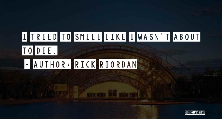 Rick Riordan Quotes: I Tried To Smile Like I Wasn't About To Die.