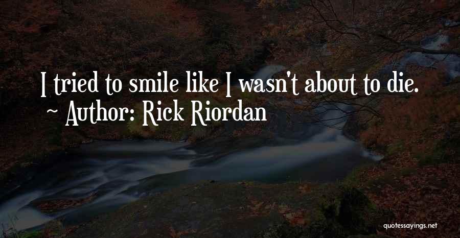 Rick Riordan Quotes: I Tried To Smile Like I Wasn't About To Die.