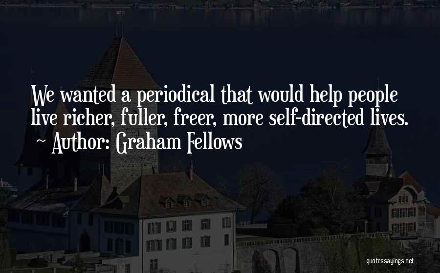 Graham Fellows Quotes: We Wanted A Periodical That Would Help People Live Richer, Fuller, Freer, More Self-directed Lives.