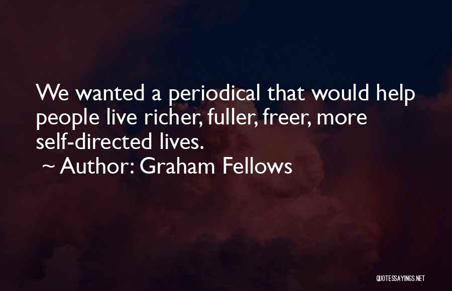 Graham Fellows Quotes: We Wanted A Periodical That Would Help People Live Richer, Fuller, Freer, More Self-directed Lives.