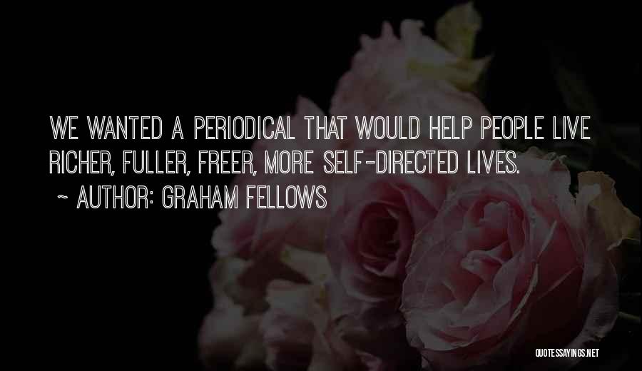 Graham Fellows Quotes: We Wanted A Periodical That Would Help People Live Richer, Fuller, Freer, More Self-directed Lives.