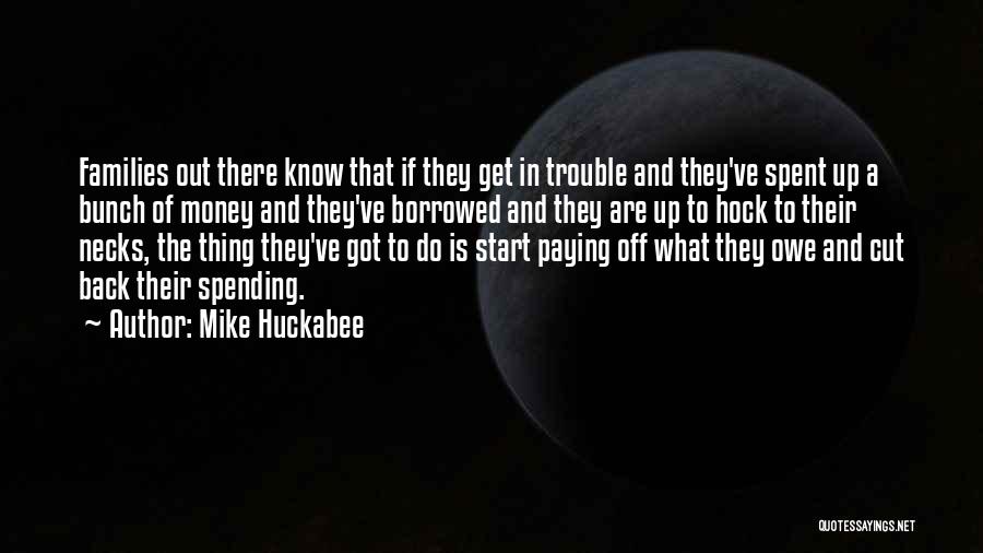 Mike Huckabee Quotes: Families Out There Know That If They Get In Trouble And They've Spent Up A Bunch Of Money And They've