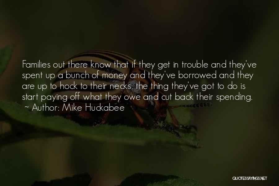 Mike Huckabee Quotes: Families Out There Know That If They Get In Trouble And They've Spent Up A Bunch Of Money And They've