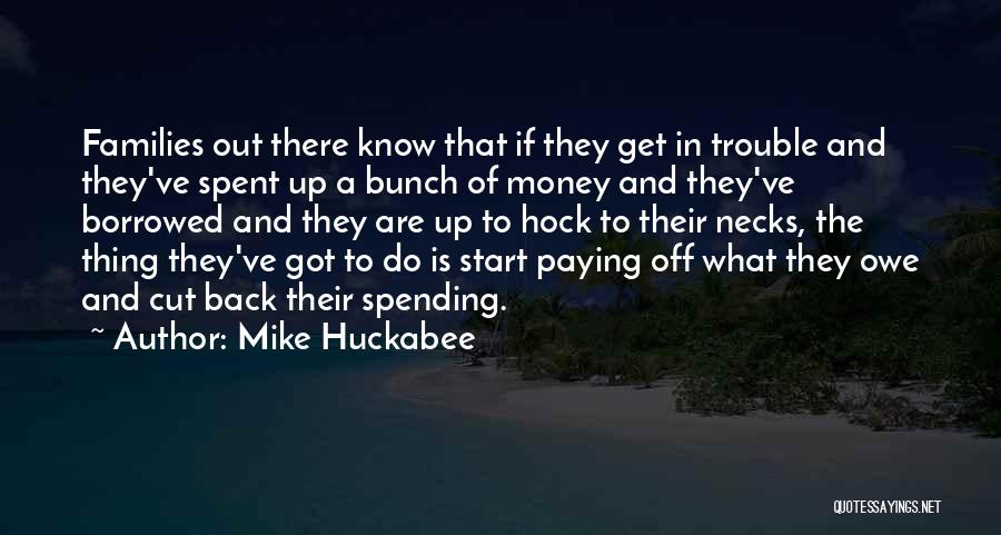 Mike Huckabee Quotes: Families Out There Know That If They Get In Trouble And They've Spent Up A Bunch Of Money And They've