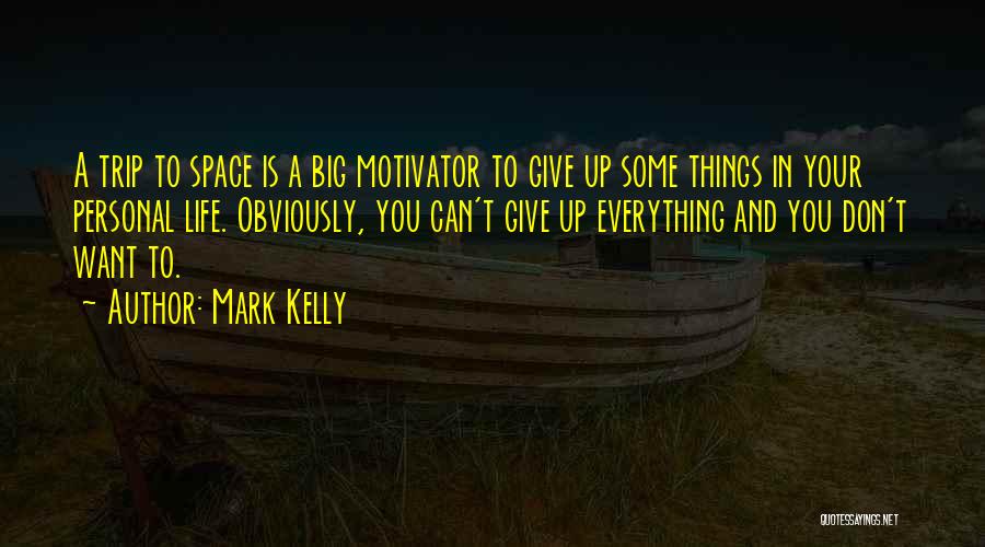 Mark Kelly Quotes: A Trip To Space Is A Big Motivator To Give Up Some Things In Your Personal Life. Obviously, You Can't