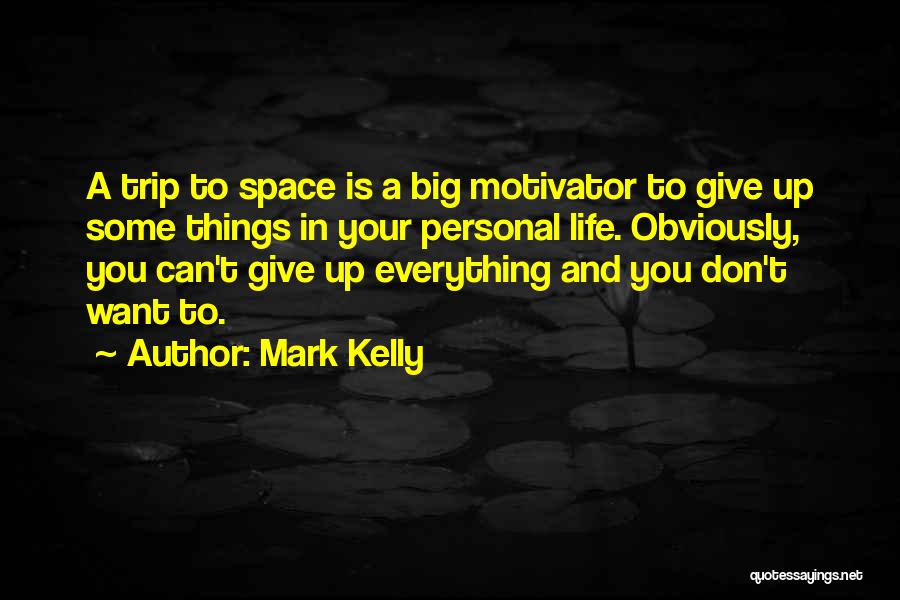 Mark Kelly Quotes: A Trip To Space Is A Big Motivator To Give Up Some Things In Your Personal Life. Obviously, You Can't