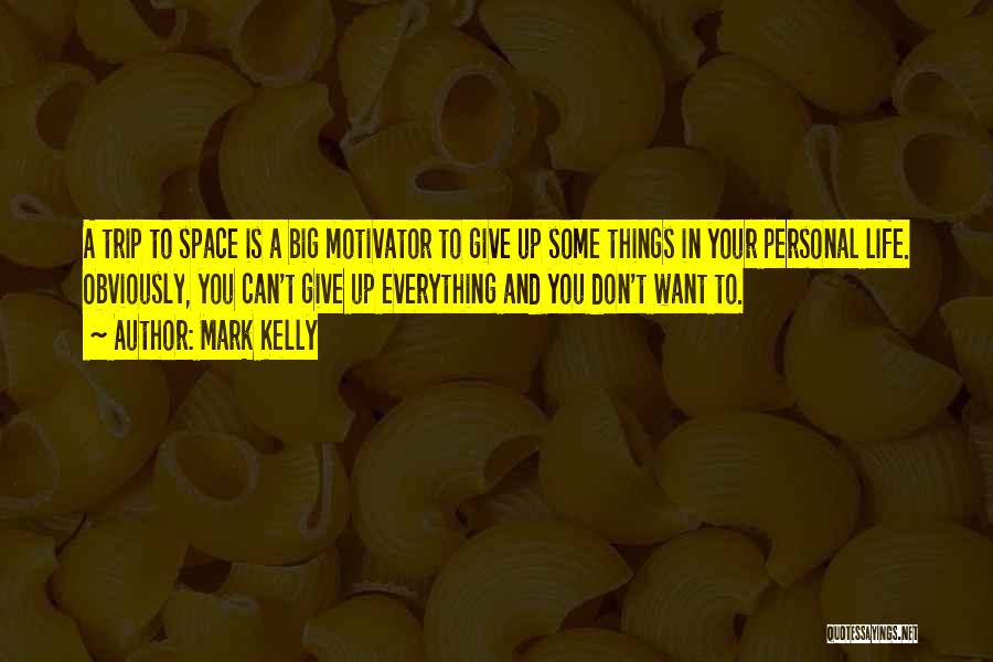 Mark Kelly Quotes: A Trip To Space Is A Big Motivator To Give Up Some Things In Your Personal Life. Obviously, You Can't