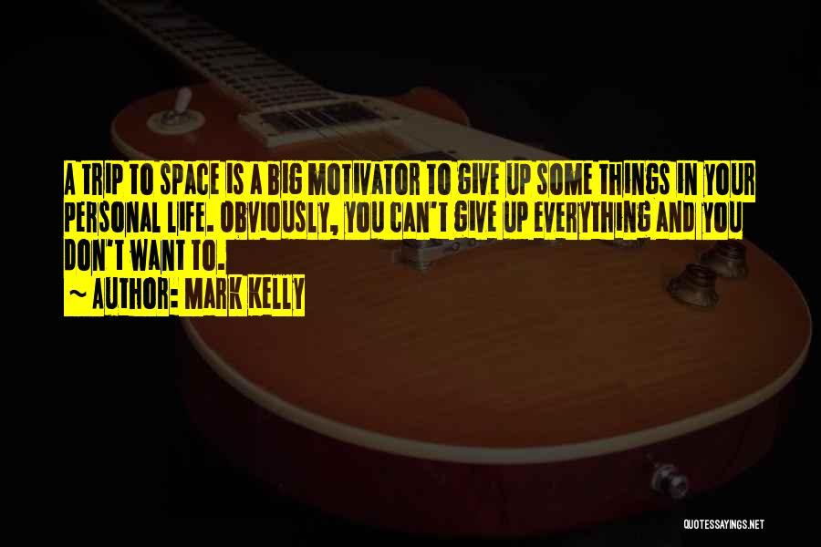 Mark Kelly Quotes: A Trip To Space Is A Big Motivator To Give Up Some Things In Your Personal Life. Obviously, You Can't