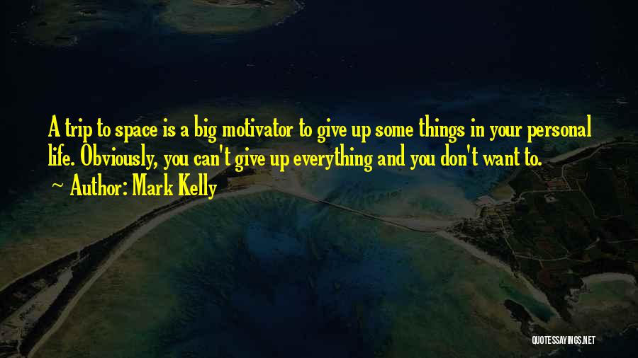 Mark Kelly Quotes: A Trip To Space Is A Big Motivator To Give Up Some Things In Your Personal Life. Obviously, You Can't