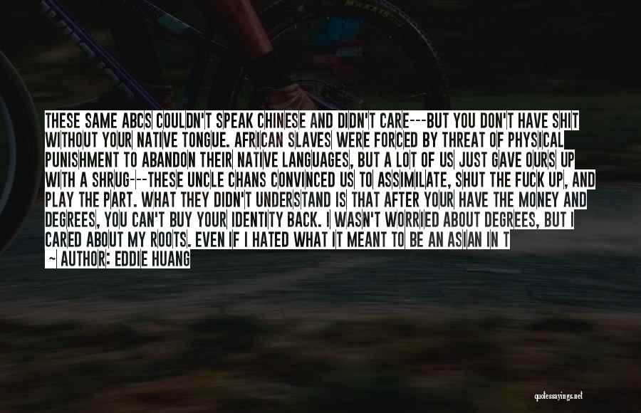 Eddie Huang Quotes: These Same Abcs Couldn't Speak Chinese And Didn't Care---but You Don't Have Shit Without Your Native Tongue. African Slaves Were