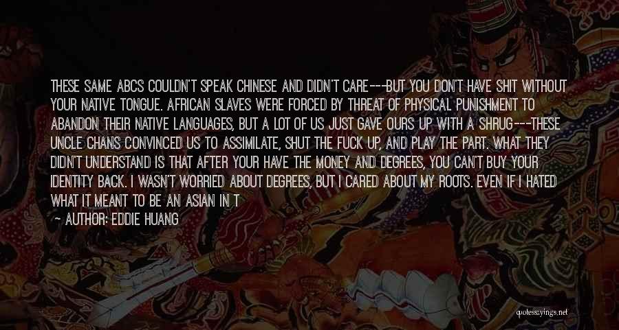 Eddie Huang Quotes: These Same Abcs Couldn't Speak Chinese And Didn't Care---but You Don't Have Shit Without Your Native Tongue. African Slaves Were