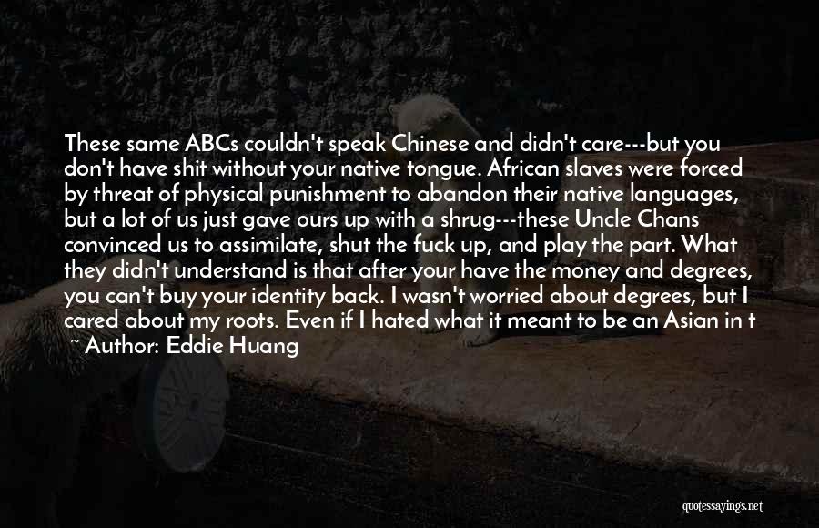 Eddie Huang Quotes: These Same Abcs Couldn't Speak Chinese And Didn't Care---but You Don't Have Shit Without Your Native Tongue. African Slaves Were