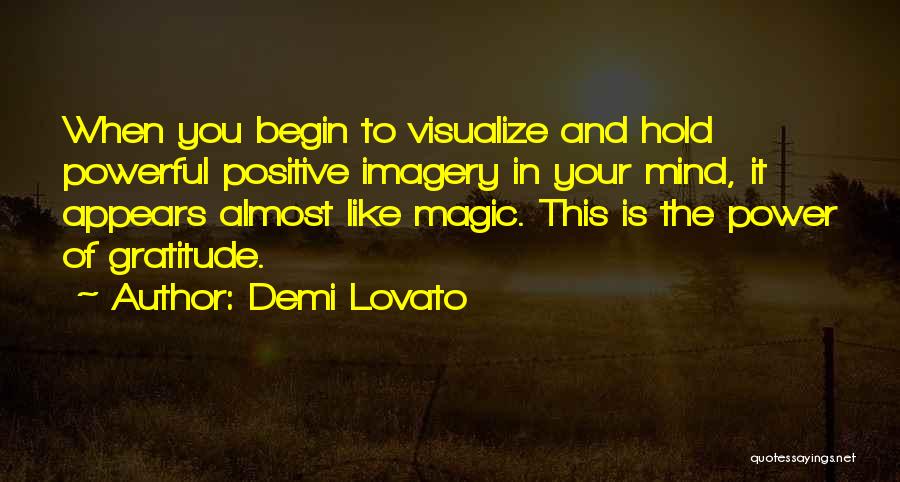 Demi Lovato Quotes: When You Begin To Visualize And Hold Powerful Positive Imagery In Your Mind, It Appears Almost Like Magic. This Is