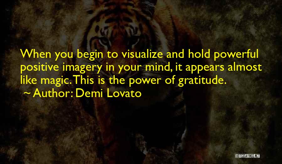 Demi Lovato Quotes: When You Begin To Visualize And Hold Powerful Positive Imagery In Your Mind, It Appears Almost Like Magic. This Is