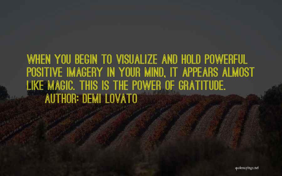 Demi Lovato Quotes: When You Begin To Visualize And Hold Powerful Positive Imagery In Your Mind, It Appears Almost Like Magic. This Is