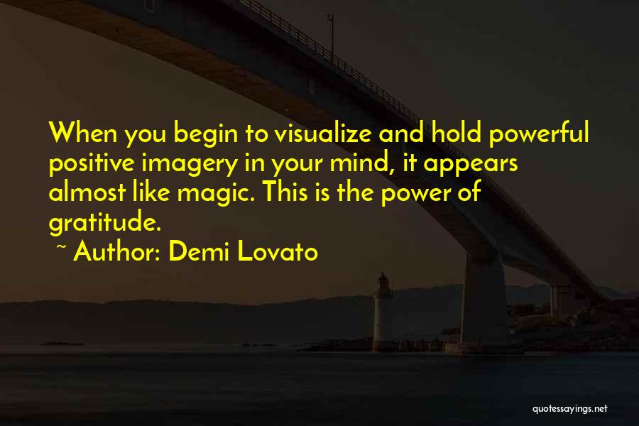 Demi Lovato Quotes: When You Begin To Visualize And Hold Powerful Positive Imagery In Your Mind, It Appears Almost Like Magic. This Is