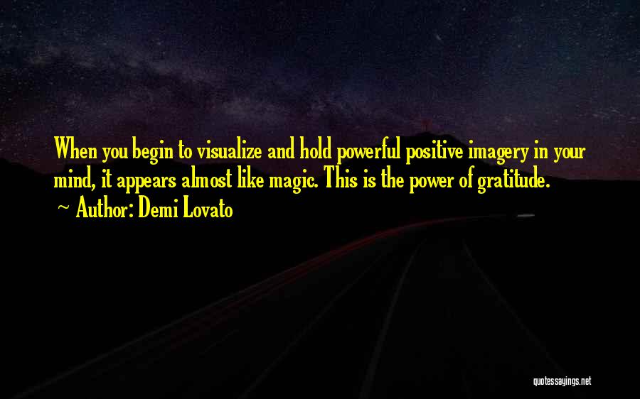 Demi Lovato Quotes: When You Begin To Visualize And Hold Powerful Positive Imagery In Your Mind, It Appears Almost Like Magic. This Is