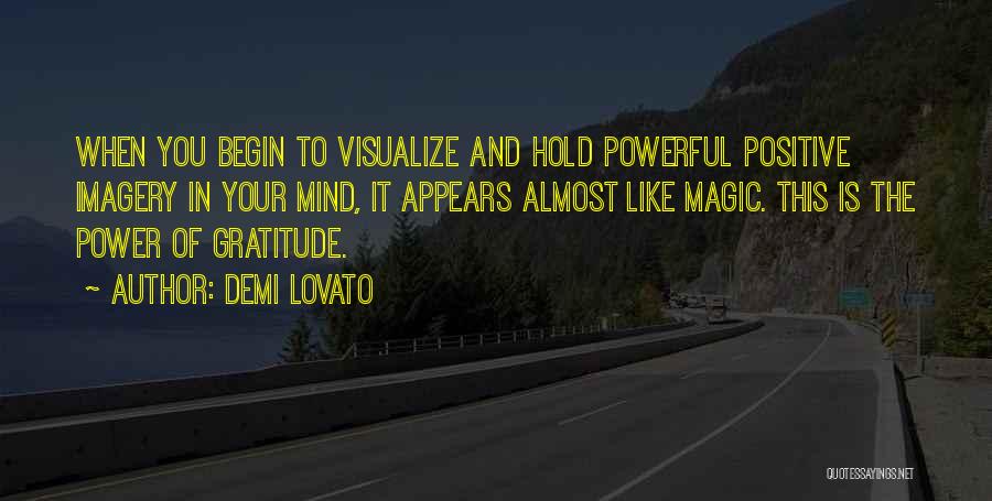 Demi Lovato Quotes: When You Begin To Visualize And Hold Powerful Positive Imagery In Your Mind, It Appears Almost Like Magic. This Is