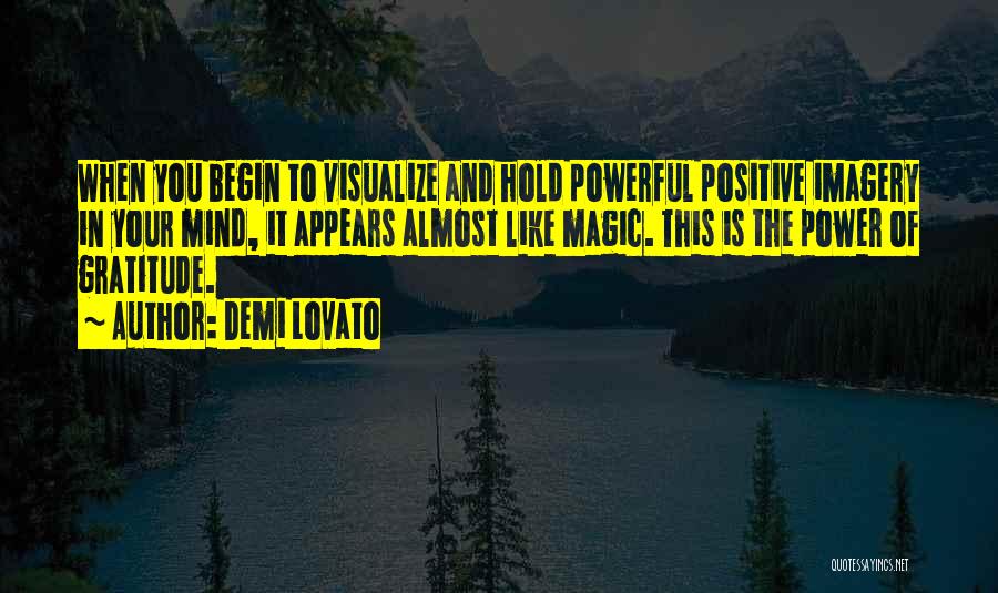 Demi Lovato Quotes: When You Begin To Visualize And Hold Powerful Positive Imagery In Your Mind, It Appears Almost Like Magic. This Is