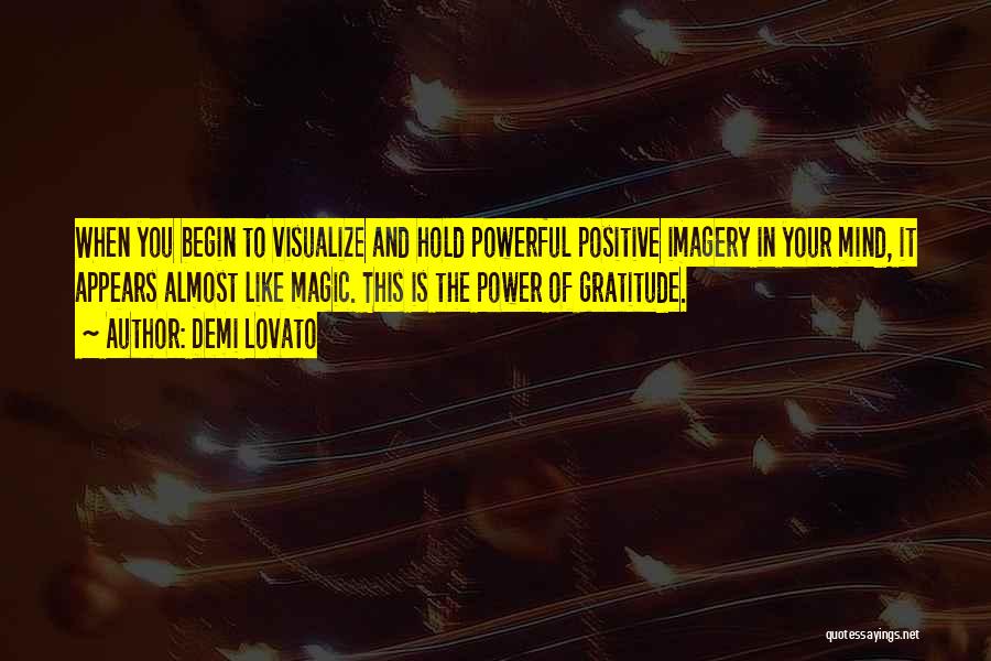 Demi Lovato Quotes: When You Begin To Visualize And Hold Powerful Positive Imagery In Your Mind, It Appears Almost Like Magic. This Is