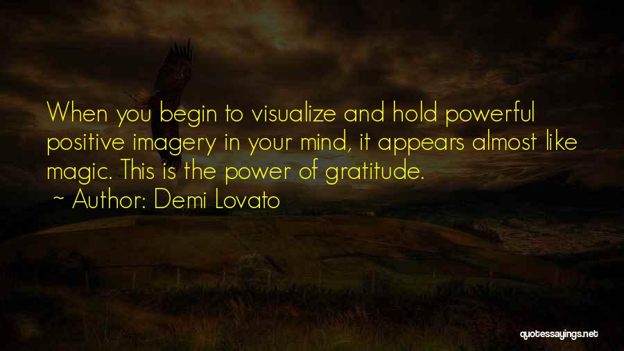 Demi Lovato Quotes: When You Begin To Visualize And Hold Powerful Positive Imagery In Your Mind, It Appears Almost Like Magic. This Is