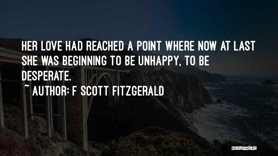 F Scott Fitzgerald Quotes: Her Love Had Reached A Point Where Now At Last She Was Beginning To Be Unhappy, To Be Desperate.