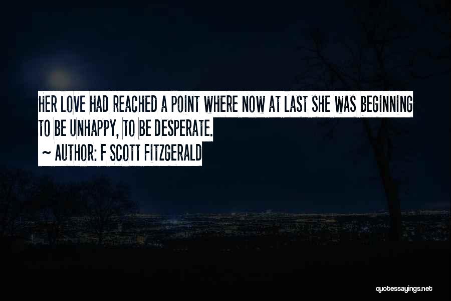F Scott Fitzgerald Quotes: Her Love Had Reached A Point Where Now At Last She Was Beginning To Be Unhappy, To Be Desperate.